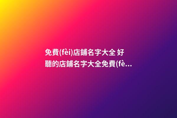 免費(fèi)店鋪名字大全 好聽的店鋪名字大全免費(fèi)-第1張-店鋪起名-玄機(jī)派